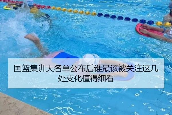 国篮集训大名单公布后谁最该被关注这几处变化值得细看